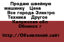 Продаю швейную машинку › Цена ­ 4 000 - Все города Электро-Техника » Другое   . Калужская обл.,Обнинск г.